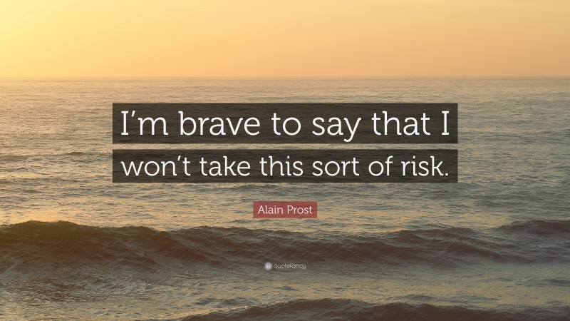 Alain Prost Quote: “I’m brave to say that I won’t take this sort of risk.”