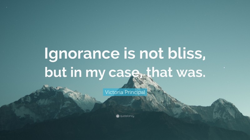 Victoria Principal Quote: “Ignorance is not bliss, but in my case, that was.”