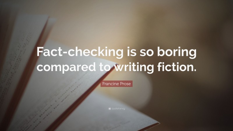 Francine Prose Quote: “Fact-checking is so boring compared to writing fiction.”