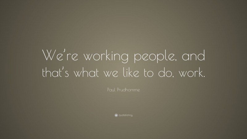 Paul Prudhomme Quote: “We’re working people, and that’s what we like to do, work.”