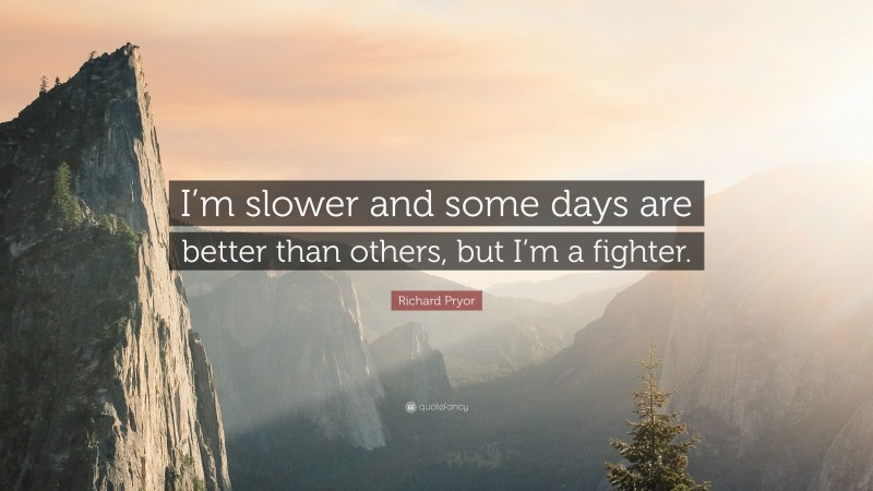 Richard Pryor Quote: “I’m slower and some days are better than others, but I’m a fighter.”