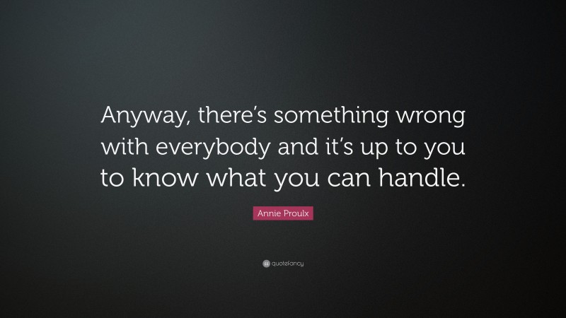 Annie Proulx Quote: “Anyway, there’s something wrong with everybody and it’s up to you to know what you can handle.”