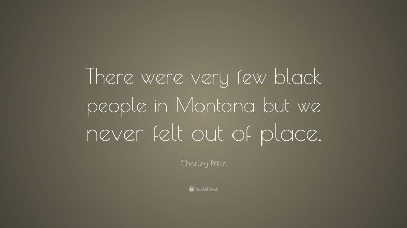 Charley Pride Quote: “There were very few black people in Montana but we never felt out of place.”