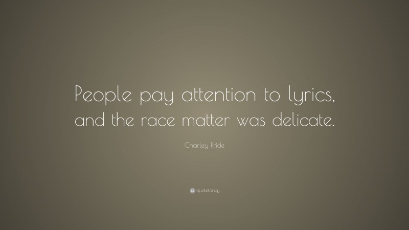 Charley Pride Quote: “People pay attention to lyrics, and the race matter was delicate.”