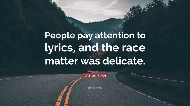Charley Pride Quote: “People pay attention to lyrics, and the race matter was delicate.”