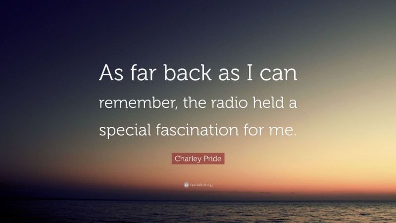 Charley Pride Quote: “As far back as I can remember, the radio held a special fascination for me.”