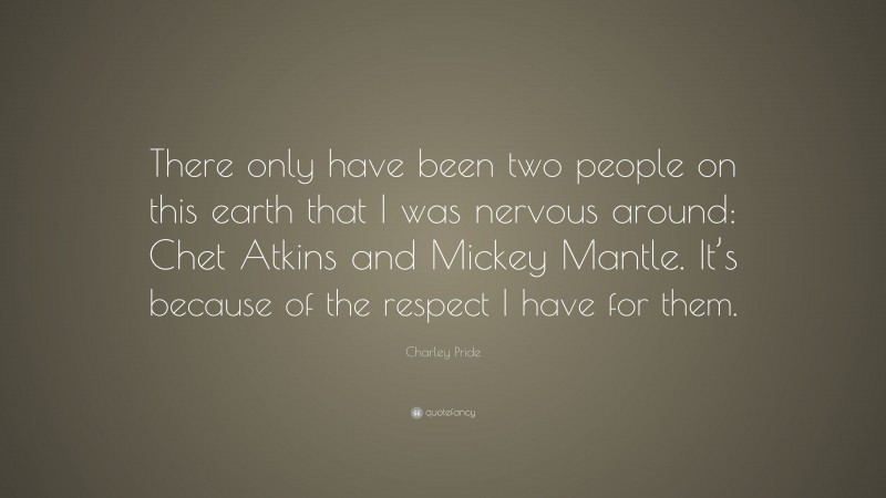 Charley Pride Quote: “There only have been two people on this earth that I was nervous around: Chet Atkins and Mickey Mantle. It’s because of the respect I have for them.”