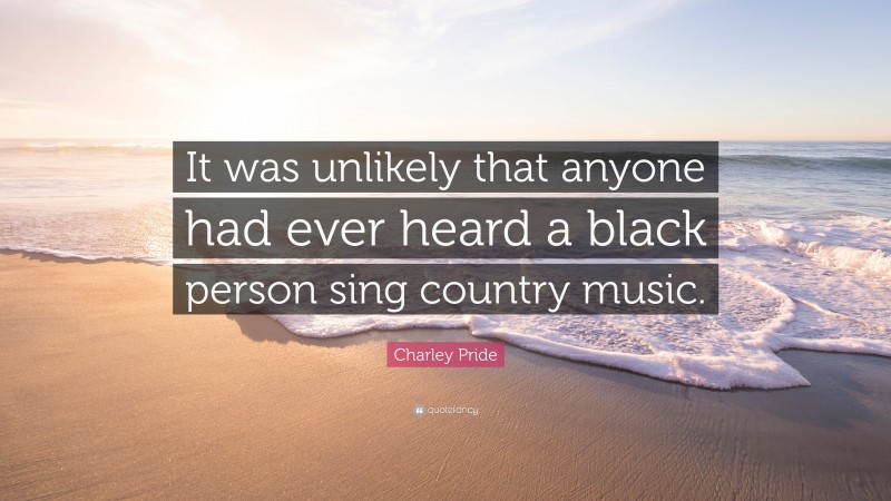 Charley Pride Quote: “It was unlikely that anyone had ever heard a black person sing country music.”