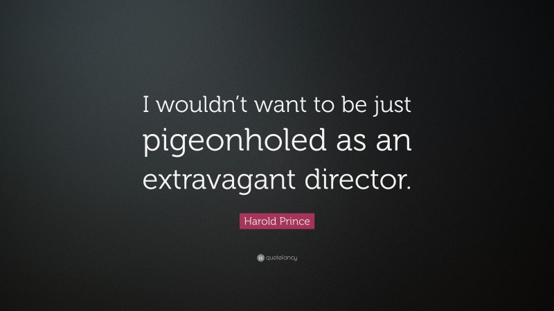 Harold Prince Quote: “I wouldn’t want to be just pigeonholed as an extravagant director.”