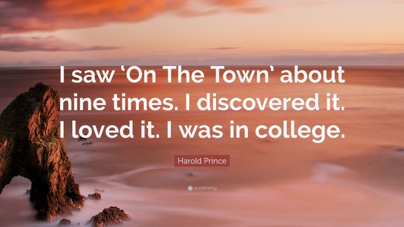Harold Prince Quote: “I saw ‘On The Town’ about nine times. I discovered it. I loved it. I was in college.”