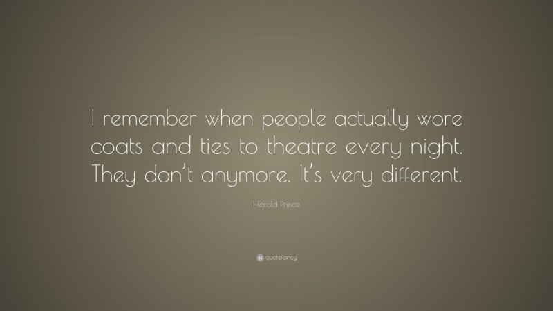 Harold Prince Quote: “I remember when people actually wore coats and ties to theatre every night. They don’t anymore. It’s very different.”