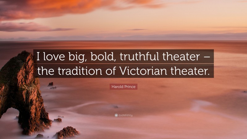 Harold Prince Quote: “I love big, bold, truthful theater – the tradition of Victorian theater.”