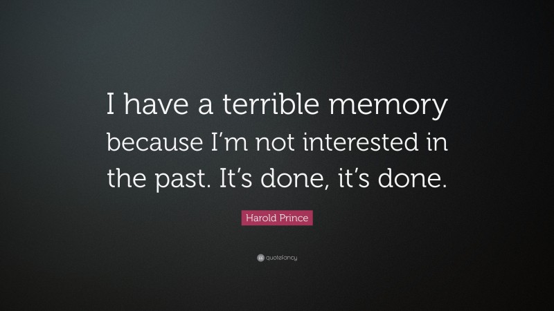 Harold Prince Quote: “I have a terrible memory because I’m not interested in the past. It’s done, it’s done.”