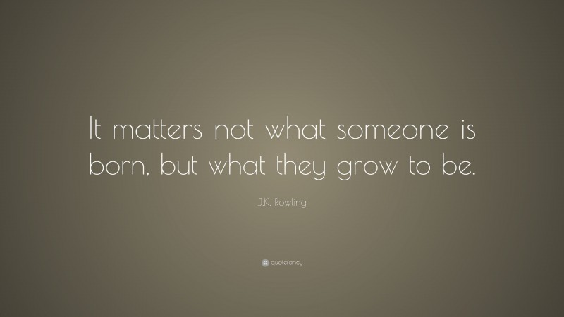 J.K. Rowling Quote: “It matters not what someone is born, but what they grow to be.”