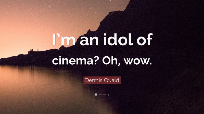 Dennis Quaid Quote: “I’m an idol of cinema? Oh, wow.”