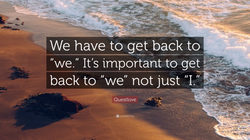 Questlove Quote: “We have to get back to “we.” It’s important to get back to “we” not just “I.””