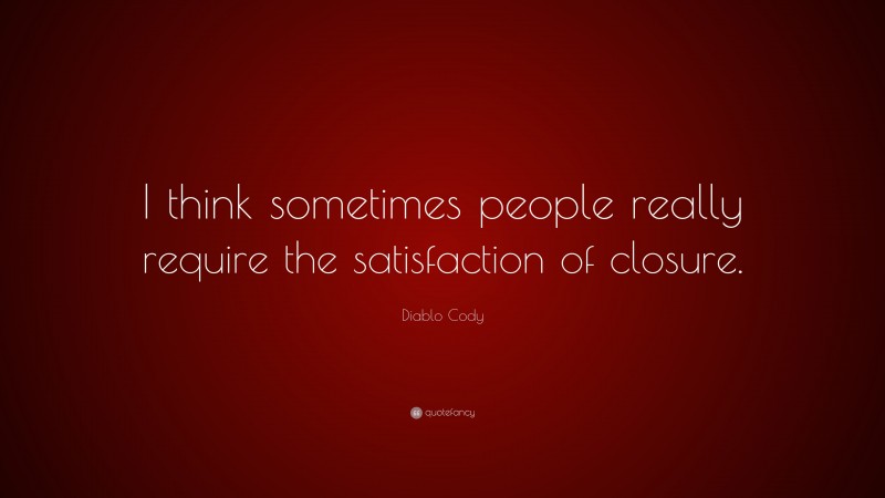 Diablo Cody Quote: “I think sometimes people really require the satisfaction of closure.”