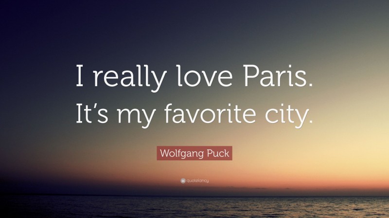 Wolfgang Puck Quote: “I really love Paris. It’s my favorite city.”