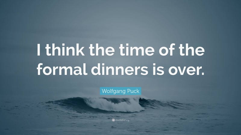 Wolfgang Puck Quote: “I think the time of the formal dinners is over.”