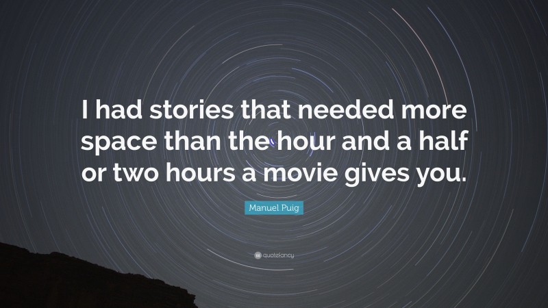 Manuel Puig Quote: “I had stories that needed more space than the hour and a half or two hours a movie gives you.”