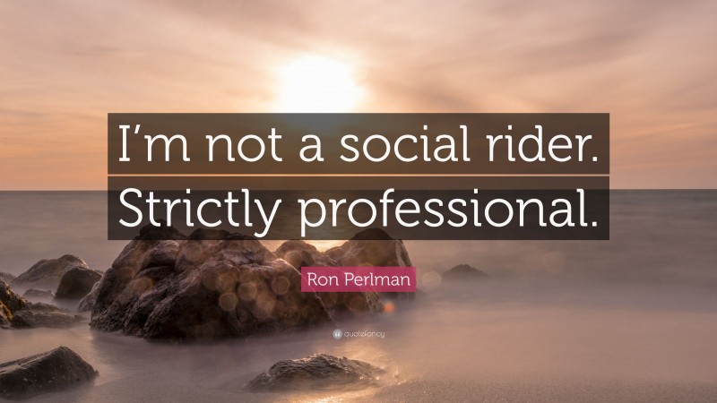 Ron Perlman Quote: “I’m not a social rider. Strictly professional.”