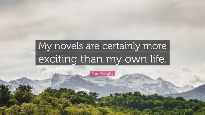 Tom Perrotta Quote: “My novels are certainly more exciting than my own life.”