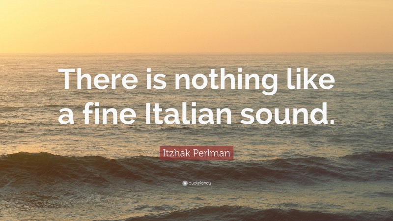 Itzhak Perlman Quote: “There is nothing like a fine Italian sound.”