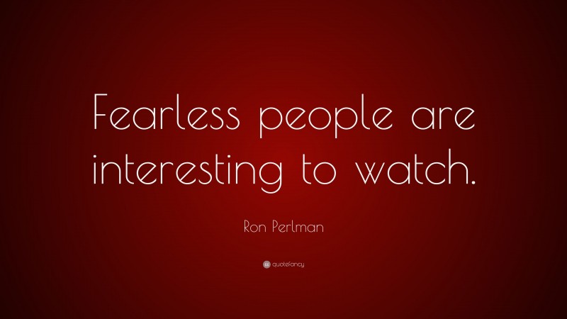 Ron Perlman Quote: “Fearless people are interesting to watch.”