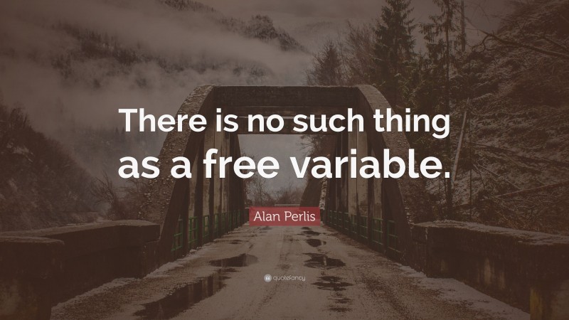 Alan Perlis Quote: “There is no such thing as a free variable.”