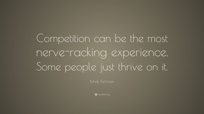 Itzhak Perlman Quote: “Competition can be the most nerve-racking experience. Some people just thrive on it.”