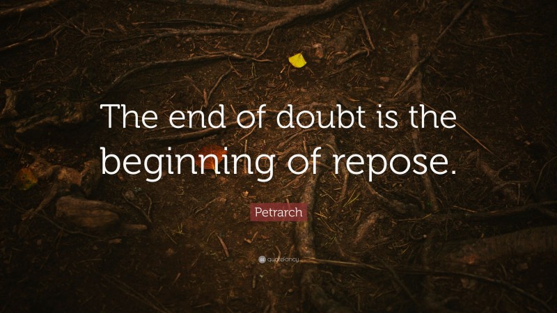 Petrarch Quote: “The end of doubt is the beginning of repose.”