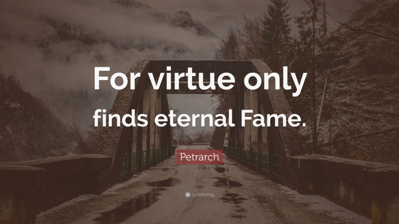 Petrarch Quote: “For virtue only finds eternal Fame.”