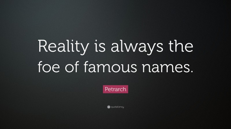 Petrarch Quote: “Reality is always the foe of famous names.”