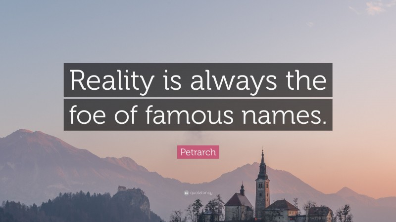 Petrarch Quote: “Reality is always the foe of famous names.”