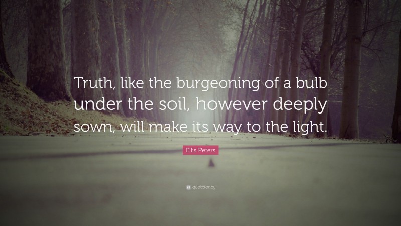 Ellis Peters Quote: “Truth, like the burgeoning of a bulb under the soil, however deeply sown, will make its way to the light.”