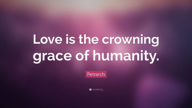Petrarch Quote: “Love is the crowning grace of humanity.”