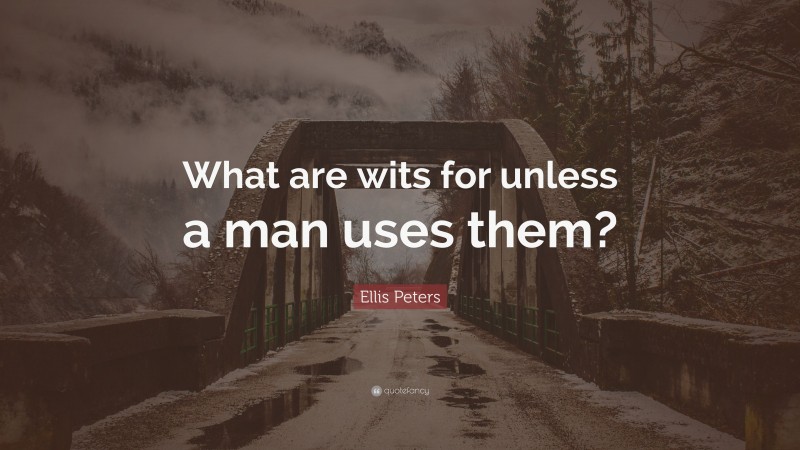 Ellis Peters Quote: “What are wits for unless a man uses them?”