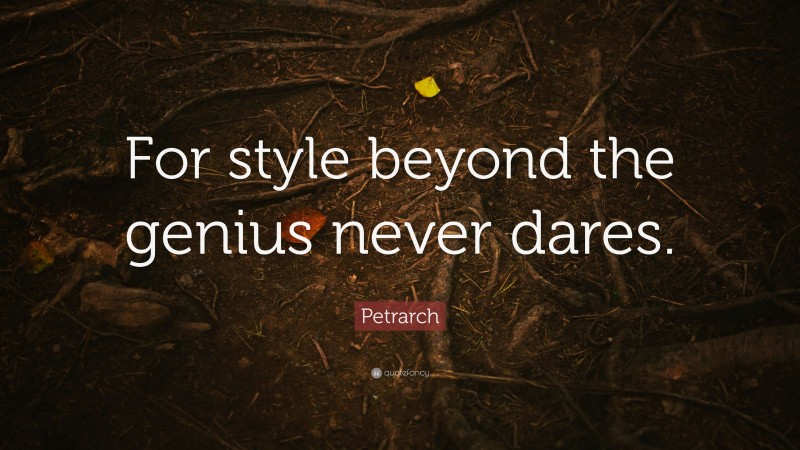 Petrarch Quote: “For style beyond the genius never dares.”