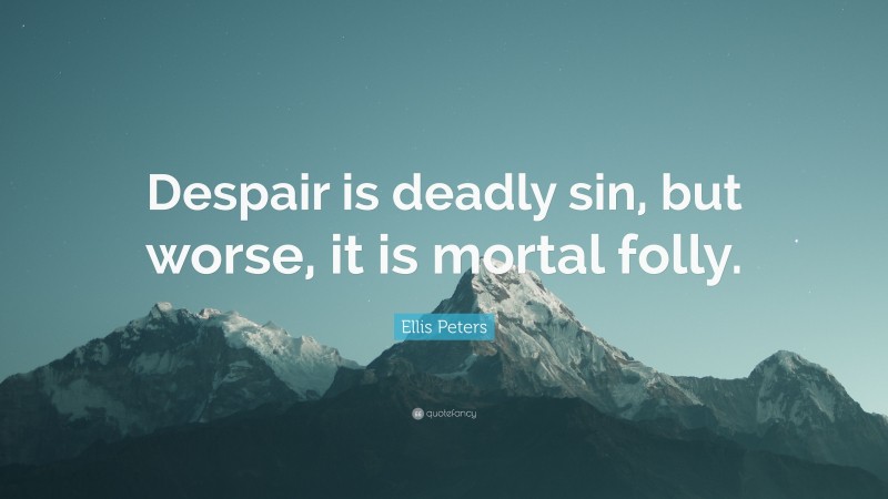 Ellis Peters Quote: “Despair is deadly sin, but worse, it is mortal folly.”