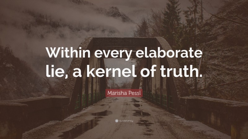 Marisha Pessl Quote: “Within every elaborate lie, a kernel of truth.”
