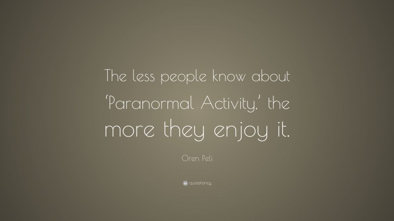 Oren Peli Quote: “The less people know about ‘Paranormal Activity,’ the more they enjoy it.”