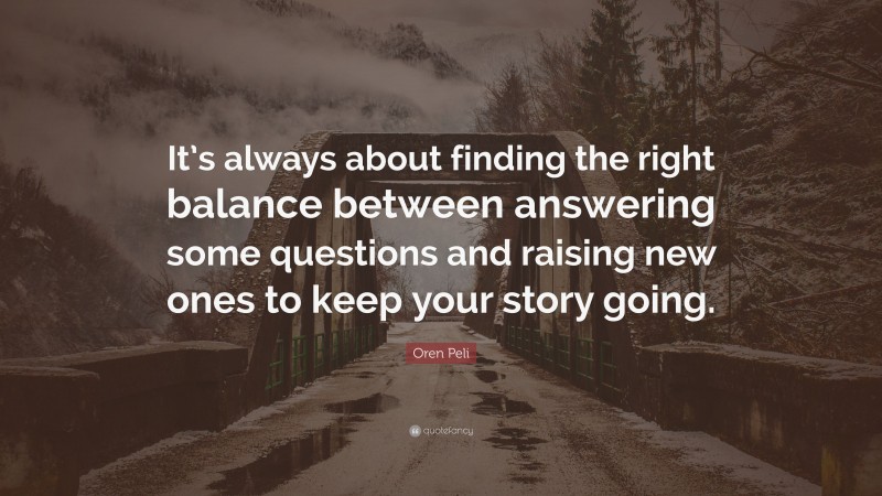 Oren Peli Quote: “It’s always about finding the right balance between answering some questions and raising new ones to keep your story going.”