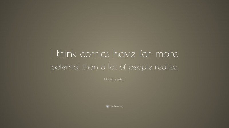 Harvey Pekar Quote: “I think comics have far more potential than a lot of people realize.”