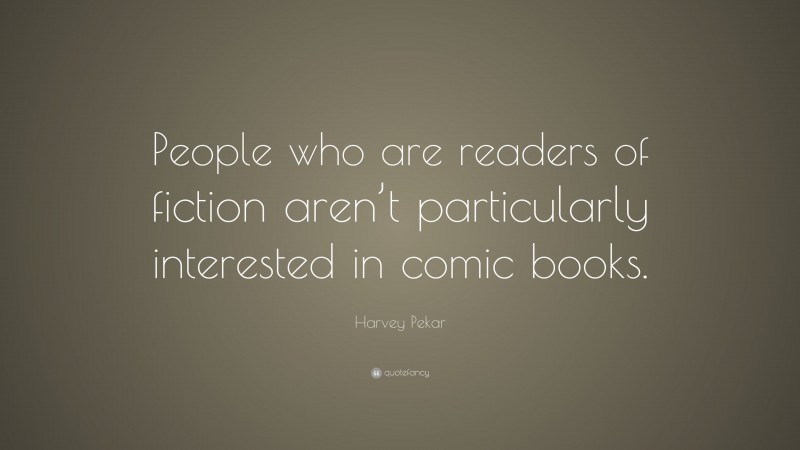 Harvey Pekar Quote: “People who are readers of fiction aren’t particularly interested in comic books.”