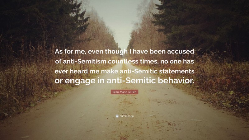 Jean-Marie Le Pen Quote: “As for me, even though I have been accused of anti-Semitism countless times, no one has ever heard me make anti-Semitic statements or engage in anti-Semitic behavior.”