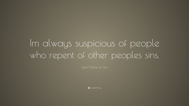Jean-Marie Le Pen Quote: “Im always suspicious of people who repent of other peoples sins.”