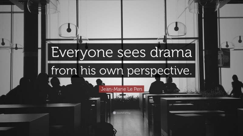 Jean-Marie Le Pen Quote: “Everyone sees drama from his own perspective.”