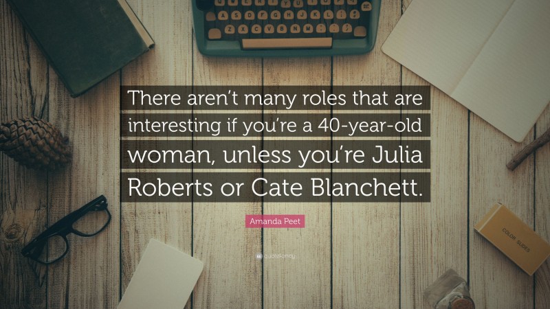 Amanda Peet Quote: “There aren’t many roles that are interesting if you’re a 40-year-old woman, unless you’re Julia Roberts or Cate Blanchett.”