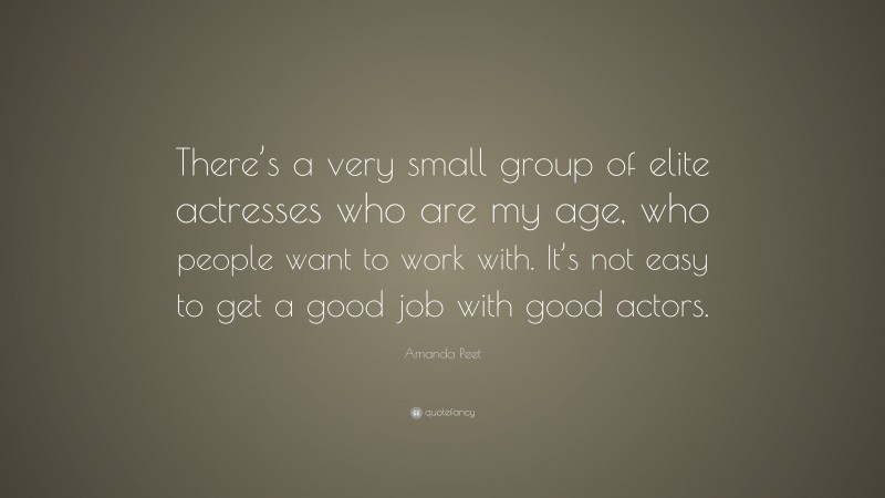 Amanda Peet Quote: “There’s a very small group of elite actresses who are my age, who people want to work with. It’s not easy to get a good job with good actors.”