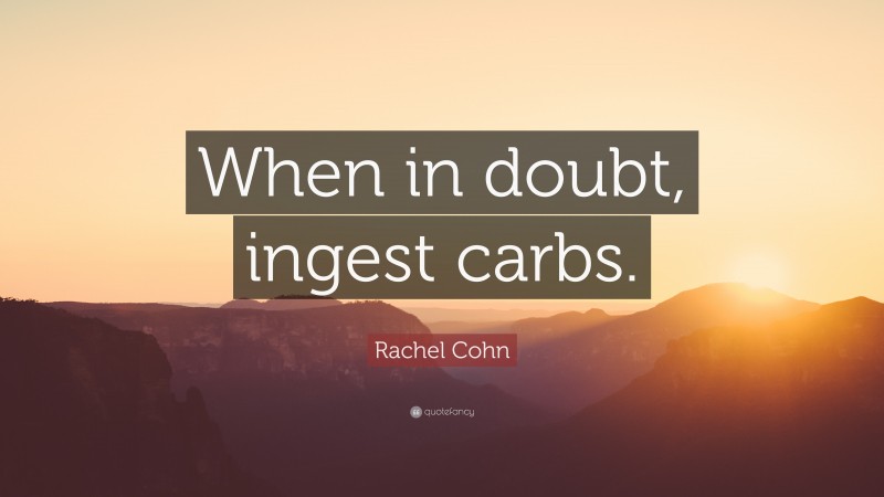 Rachel Cohn Quote: “When in doubt, ingest carbs.”